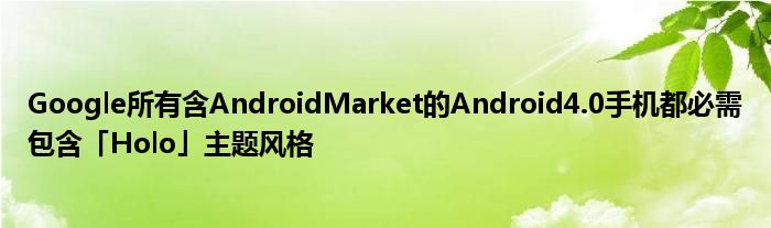 Google所有含AndroidMarket的Android4.0手机都必需包含「Holo」主题风格