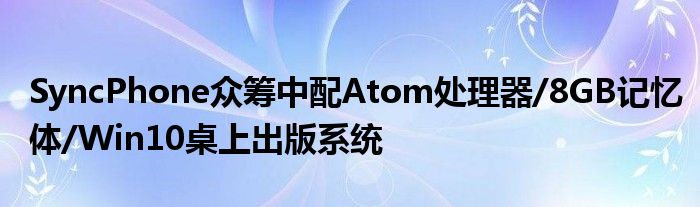 SyncPhone众筹中配Atom处理器/8GB记忆体/Win10桌上出版系统