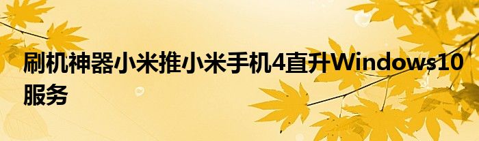 刷机神器小米推小米手机4直升Windows10服务