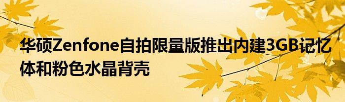 华硕Zenfone自拍限量版推出内建3GB记忆体和粉色水晶背壳