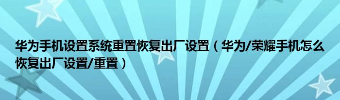 华为手机设置系统重置恢复出厂设置（华为/荣耀手机怎么恢复出厂设置/重置）