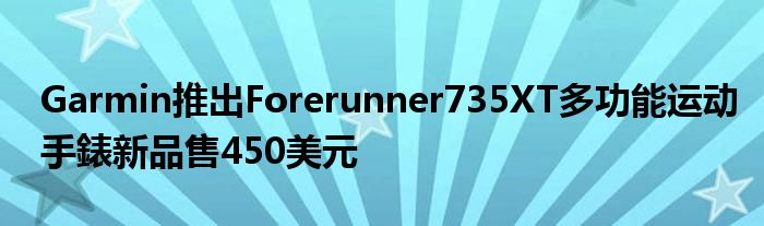 Garmin推出Forerunner735XT多功能运动手錶新品售450美元