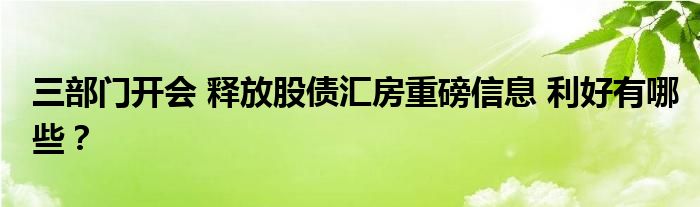 三部门开会 释放股债汇房重磅信息 利好有哪些？