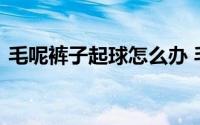 毛呢裤子起球怎么办 毛呢裤子为什么会起球