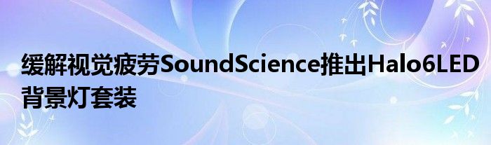缓解视觉疲劳SoundScience推出Halo6LED背景灯套装