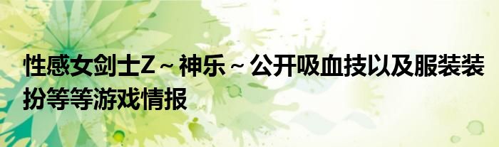 性感女剑士Z～神乐～公开吸血技以及服装装扮等等游戏情报