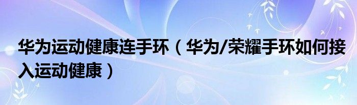 华为运动健康连手环（华为/荣耀手环如何接入运动健康）