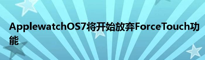 ApplewatchOS7将开始放弃ForceTouch功能