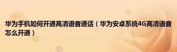 华为手机如何开通高清语音通话（华为安卓系统4G高清语音怎么开通）