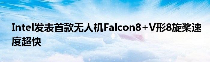  Intel发表首款无人机Falcon8+V形8旋桨速度超快