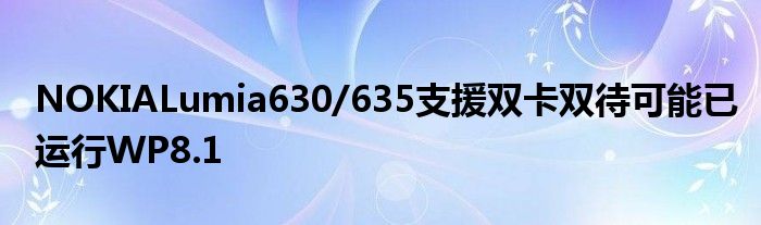 NOKIALumia630/635支援双卡双待可能已运行WP8.1