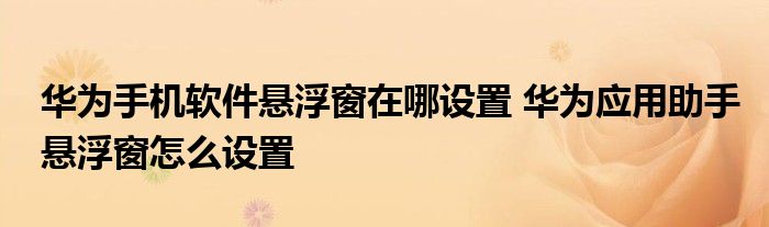 华为手机软件悬浮窗在哪设置 华为应用助手悬浮窗怎么设置