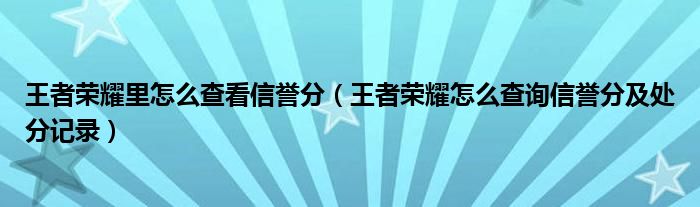 王者荣耀里怎么查看信誉分（王者荣耀怎么查询信誉分及处分记录）