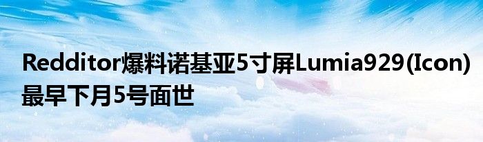 Redditor爆料诺基亚5寸屏Lumia929(Icon)最早下月5号面世