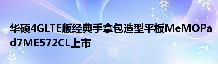 华硕4GLTE版经典手拿包造型平板MeMOPad7ME572CL上市