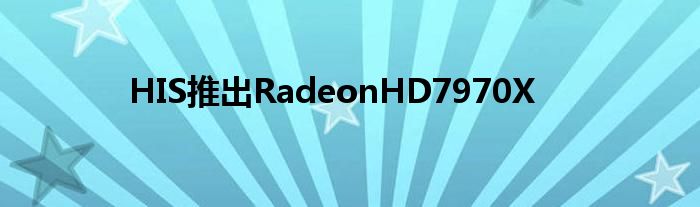 HIS推出RadeonHD7970X