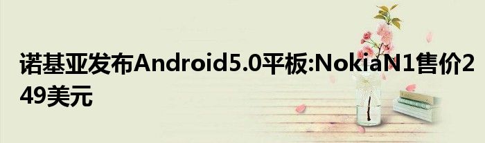 诺基亚发布Android5.0平板:NokiaN1售价249美元