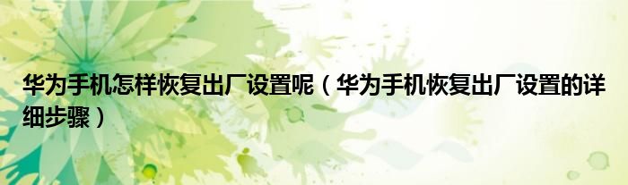 华为手机怎样恢复出厂设置呢（华为手机恢复出厂设置的详细步骤）