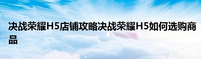决战荣耀H5店铺攻略决战荣耀H5如何选购商品
