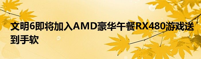 文明6即将加入AMD豪华午餐RX480游戏送到手软