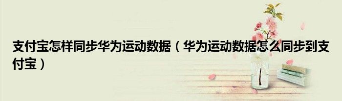 支付宝怎样同步华为运动数据（华为运动数据怎么同步到支付宝）
