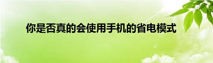你是否真的会使用手机的省电模式