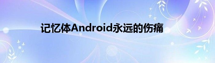 记忆体Android永远的伤痛