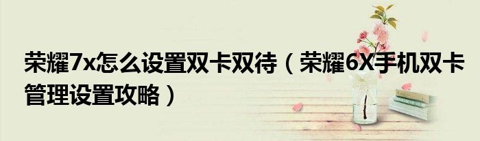 荣耀7x怎么设置双卡双待（荣耀6X手机双卡管理设置攻略）