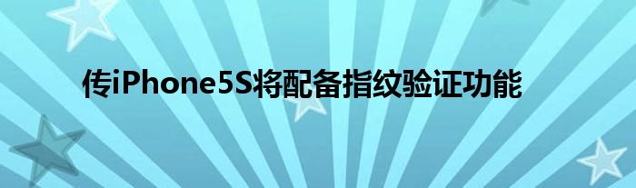 传iPhone5S将配备指纹验证功能