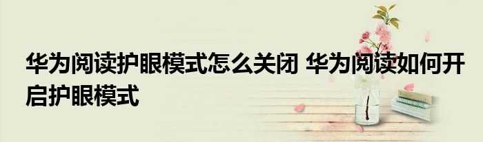 华为阅读护眼模式怎么关闭 华为阅读如何开启护眼模式