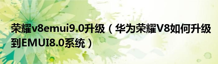 荣耀v8emui9.0升级（华为荣耀V8如何升级到EMUI8.0系统）