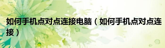 如何手机点对点连接电脑（如何手机点对点连接）