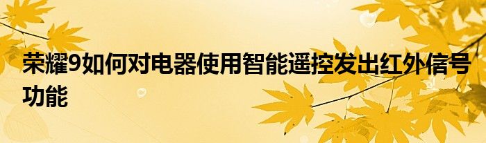 荣耀9如何对电器使用智能遥控发出红外信号功能