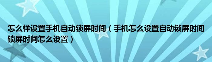 怎么样设置手机自动锁屏时间（手机怎么设置自动锁屏时间锁屏时间怎么设置）