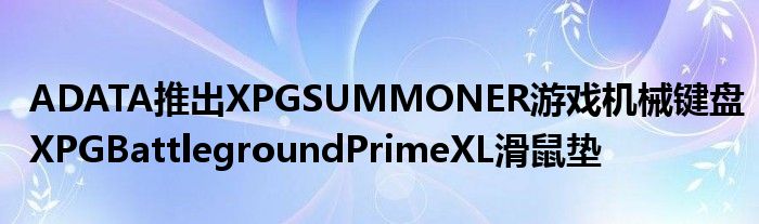 ADATA推出XPGSUMMONER游戏机械键盘XPGBattlegroundPrimeXL滑鼠垫