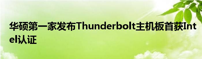 华硕第一家发布Thunderbolt主机板首获Intel认证