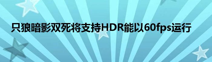 只狼暗影双死将支持HDR能以60fps运行