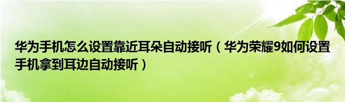 华为手机怎么设置靠近耳朵自动接听（华为荣耀9如何设置手机拿到耳边自动接听）