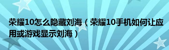 荣耀10怎么隐藏刘海（荣耀10手机如何让应用或游戏显示刘海）