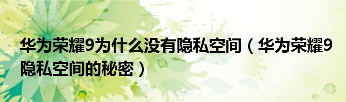 华为荣耀9为什么没有隐私空间（华为荣耀9隐私空间的秘密）