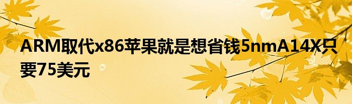 ARM取代x86苹果就是想省钱5nmA14X只要75美元