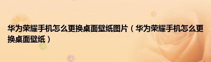 华为荣耀手机怎么更换桌面壁纸图片（华为荣耀手机怎么更换桌面壁纸）