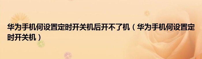 华为手机何设置定时开关机后开不了机（华为手机何设置定时开关机）