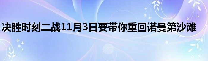 决胜时刻二战11月3日要带你重回诺曼第沙滩