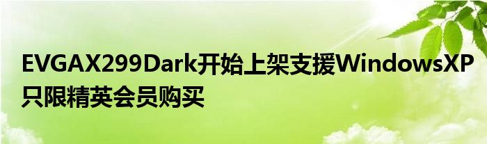 EVGAX299Dark开始上架支援WindowsXP只限精英会员购买