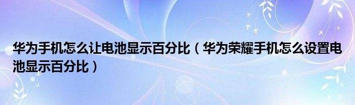 华为手机怎么让电池显示百分比（华为荣耀手机怎么设置电池显示百分比）