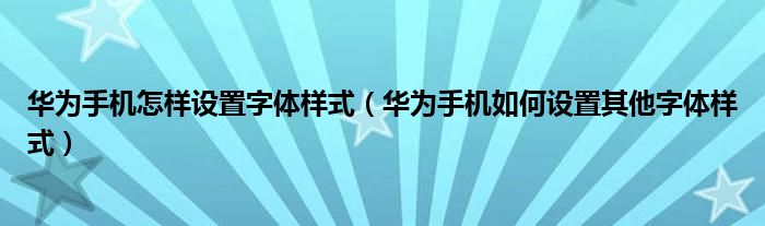 华为手机怎样设置字体样式（华为手机如何设置其他字体样式）