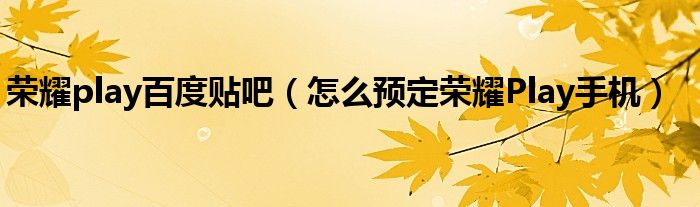 荣耀play百度贴吧（怎么预定荣耀Play手机）