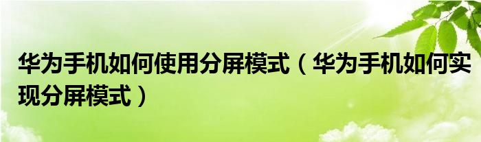 华为手机如何使用分屏模式（华为手机如何实现分屏模式）