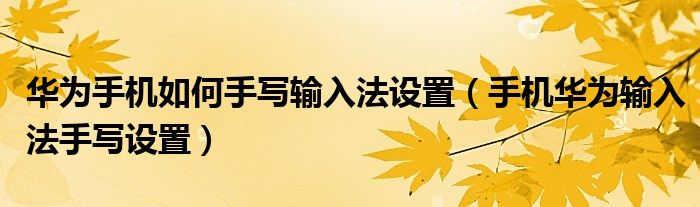 华为手机如何手写输入法设置（手机华为输入法手写设置）